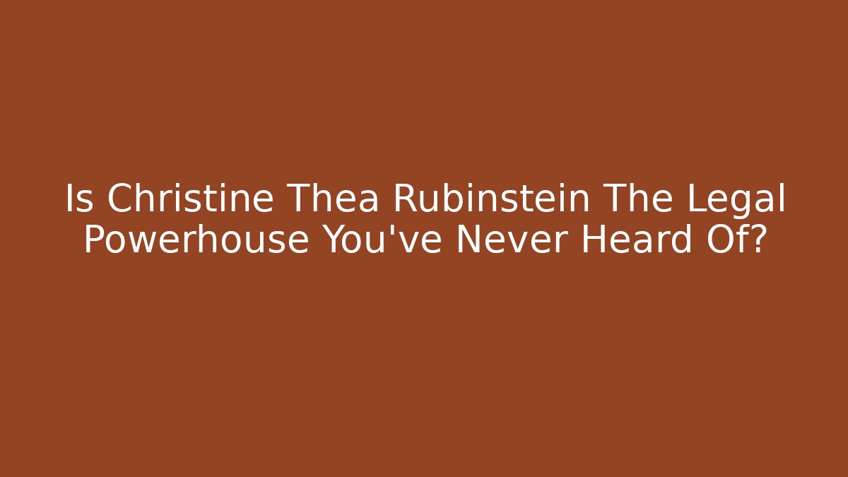 Is Christine Thea Rubinstein The Legal Powerhouse You've Never Heard Of?