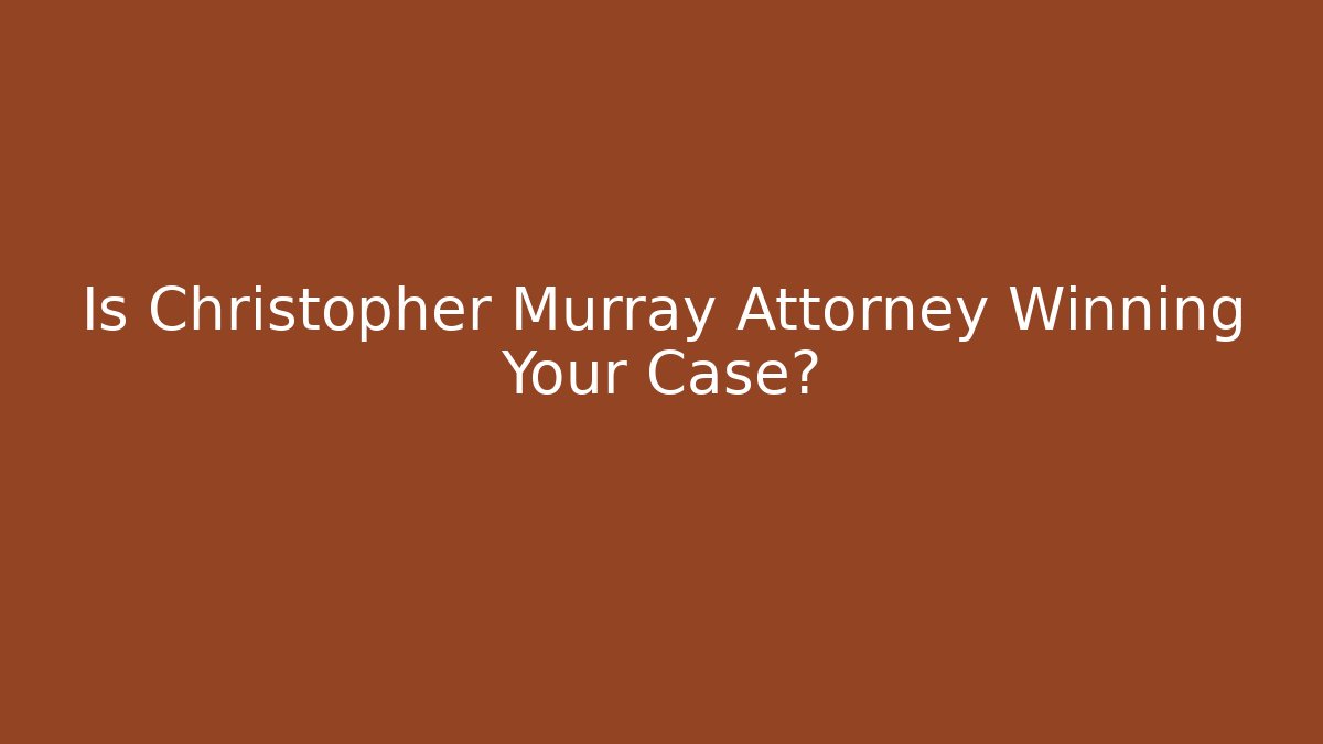 Is Christopher Murray Attorney Winning Your Case?