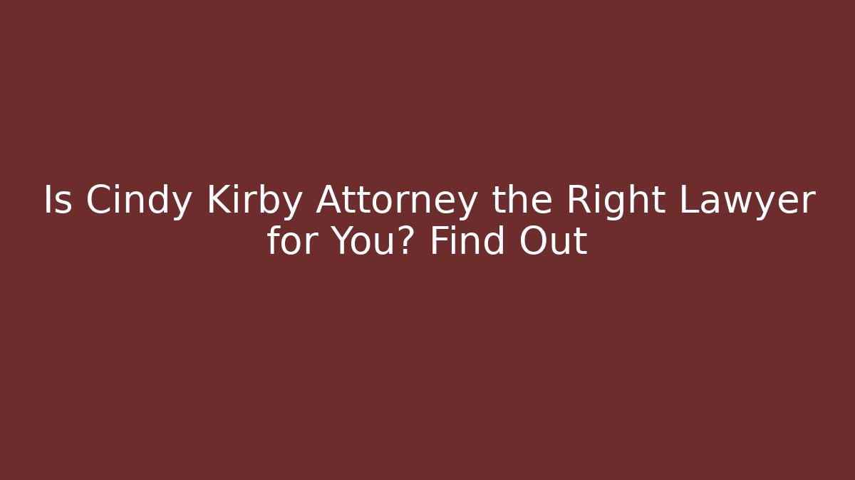 Is Cindy Kirby Attorney the Right Lawyer for You? Find Out