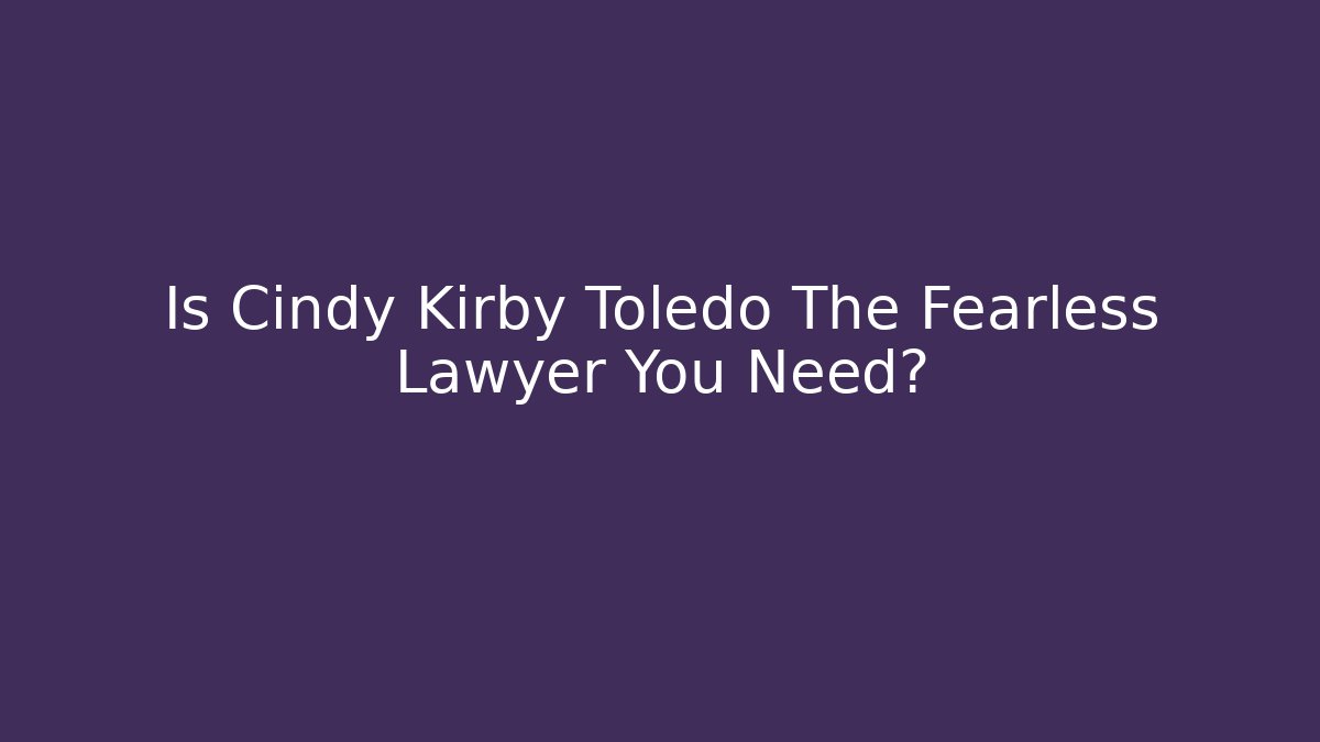 Is Cindy Kirby Toledo The Fearless Lawyer You Need?