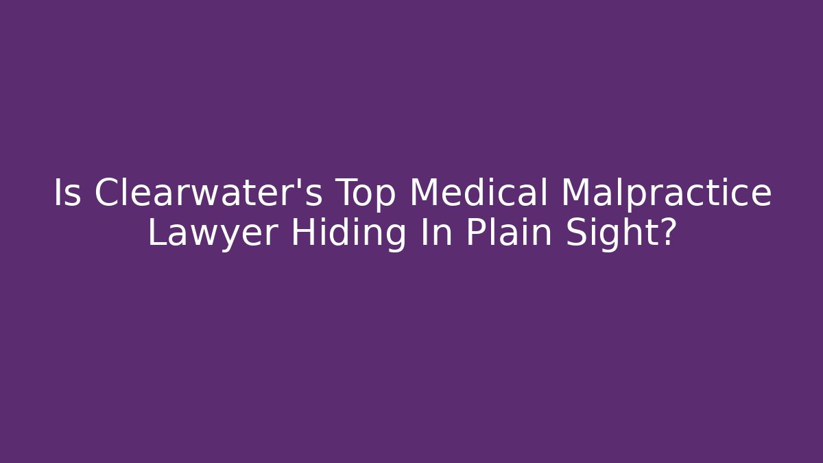 Is Clearwater's Top Medical Malpractice Lawyer Hiding In Plain Sight?