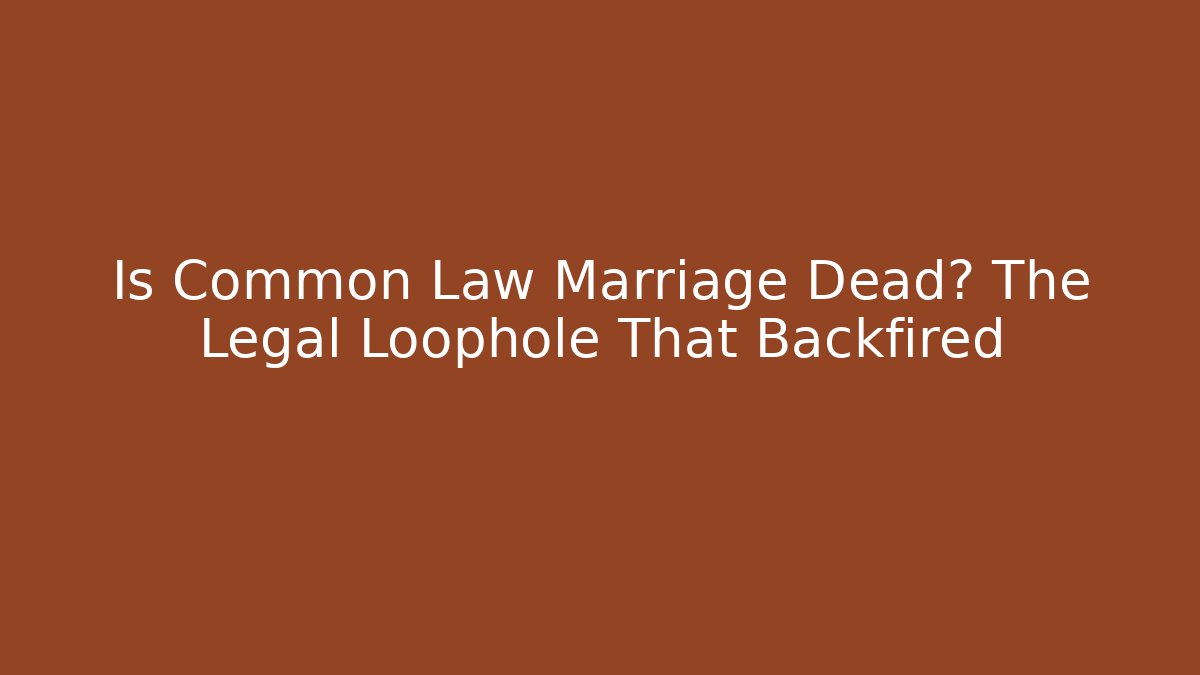 Is Common Law Marriage Dead? The Legal Loophole That Backfired