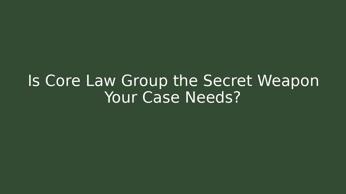 Is Core Law Group the Secret Weapon Your Case Needs?