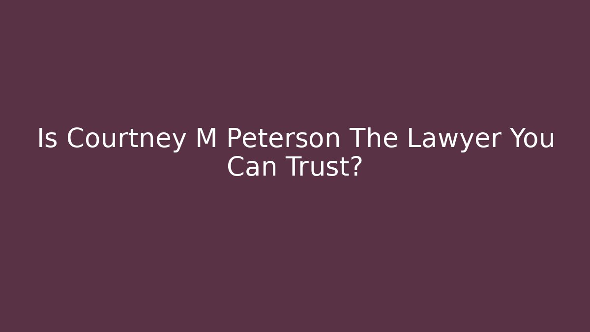 Is Courtney M Peterson The Lawyer You Can Trust?
