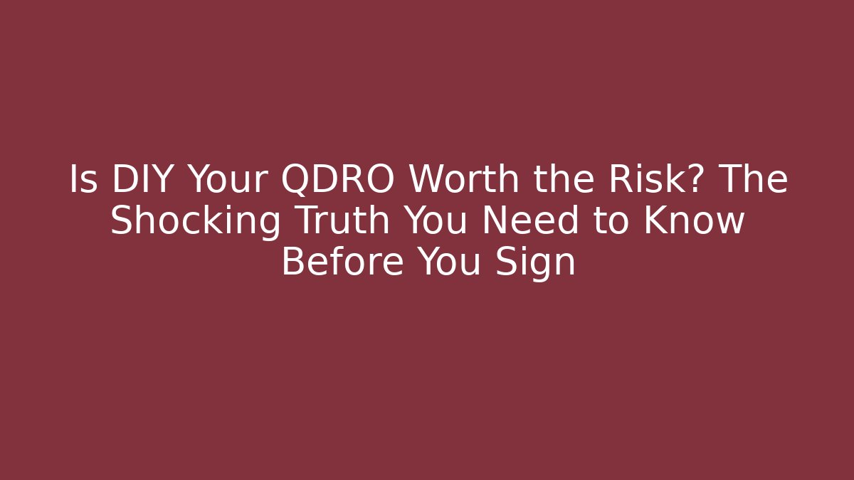 Is DIY Your QDRO Worth the Risk? The Shocking Truth You Need to Know Before You Sign
