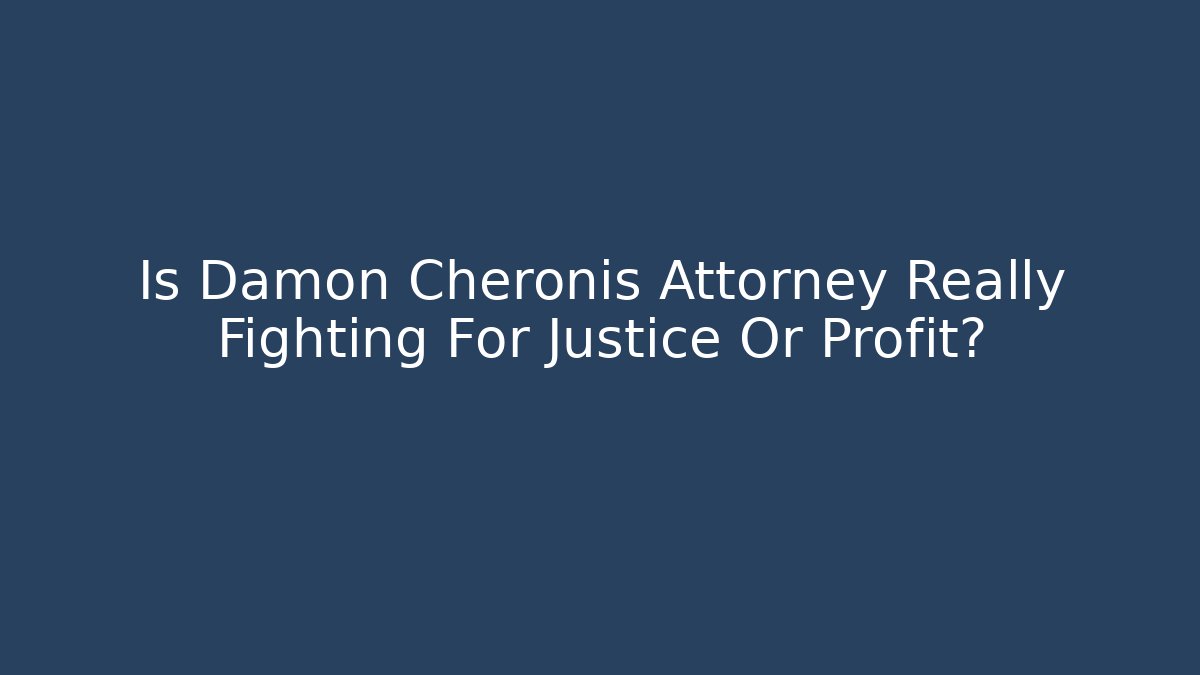 Is Damon Cheronis Attorney Really Fighting For Justice Or Profit?