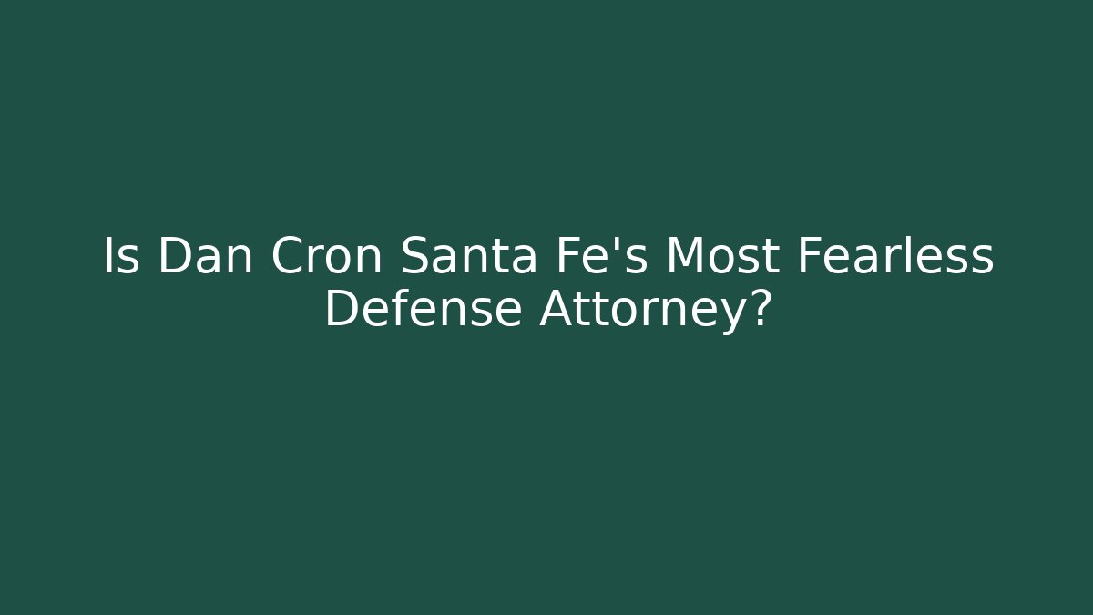Is Dan Cron Santa Fe’s Most Fearless Defense Attorney?