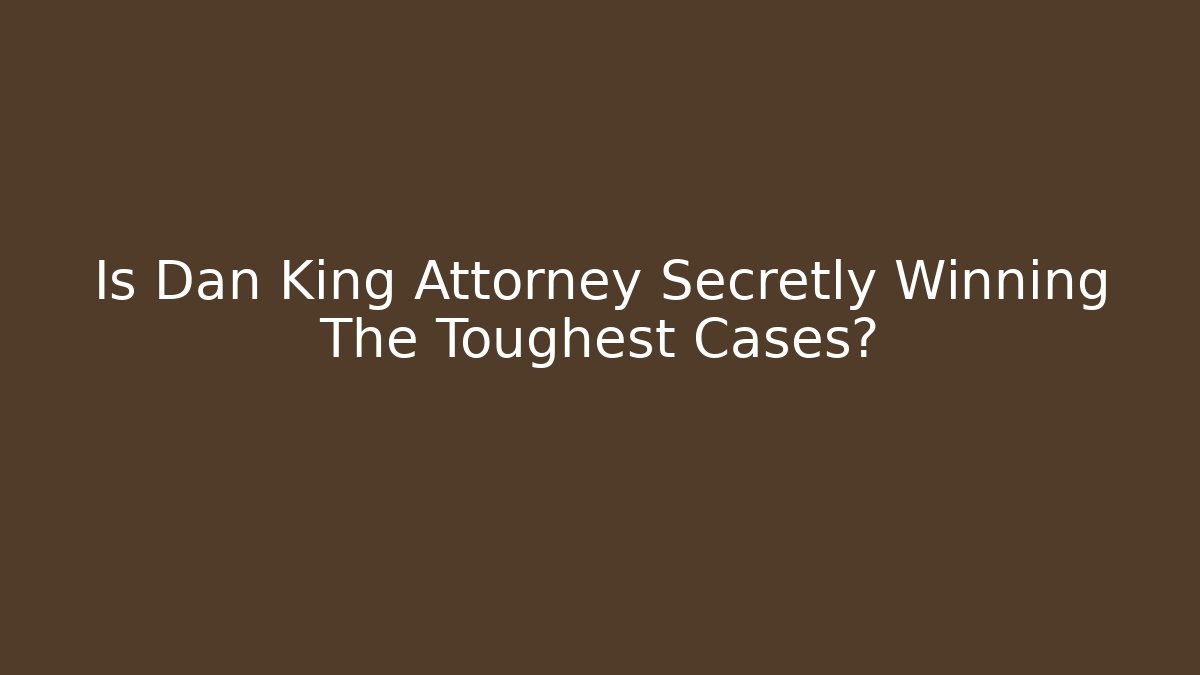 Is Dan King Attorney Secretly Winning The Toughest Cases?