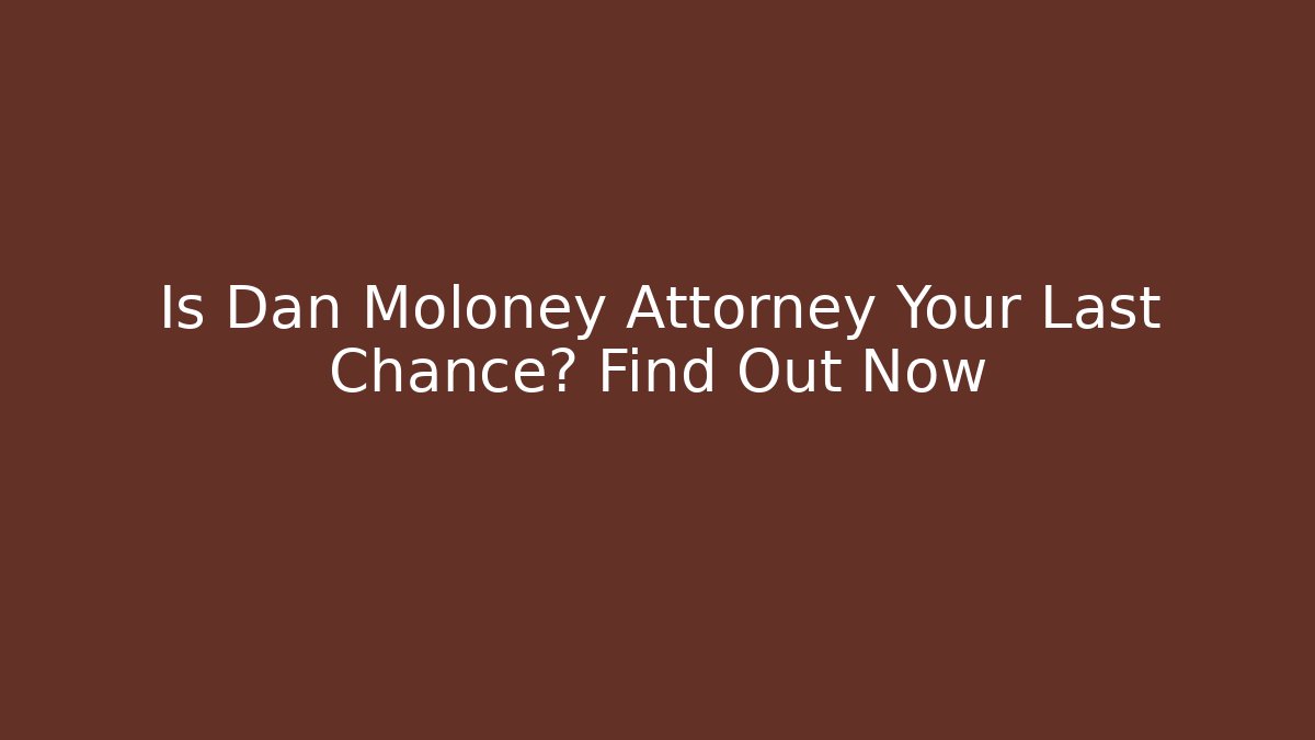 Is Dan Moloney Attorney Your Last Chance? Find Out Now