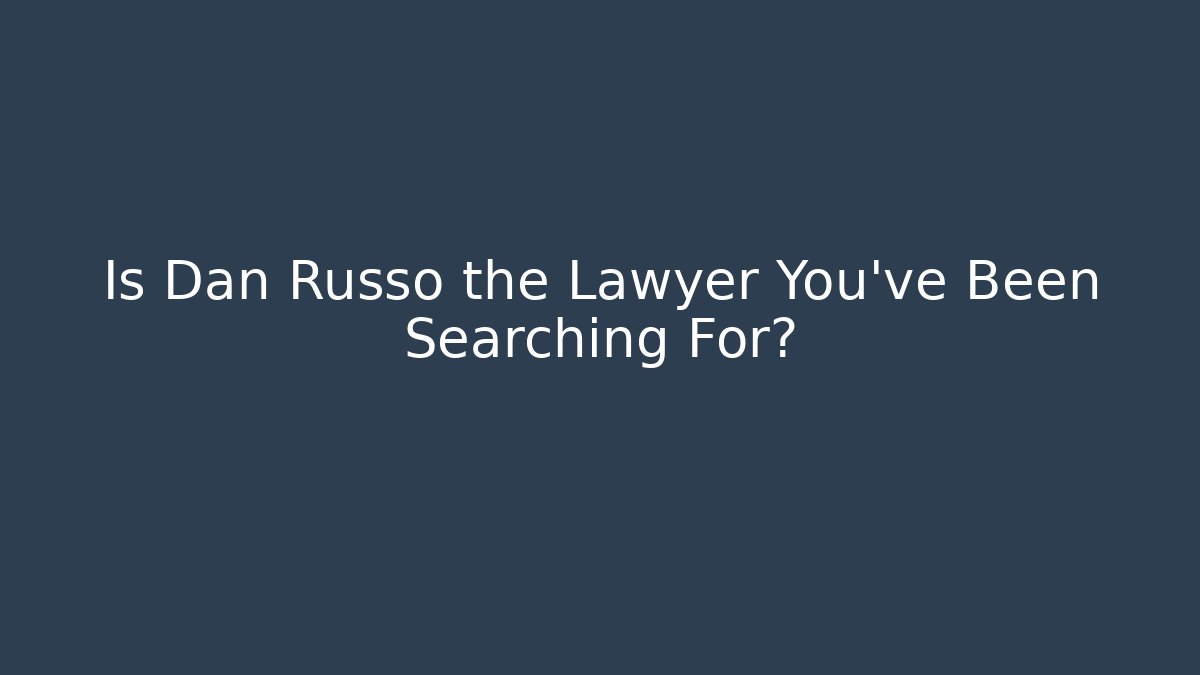 Is Dan Russo the Lawyer You've Been Searching For?