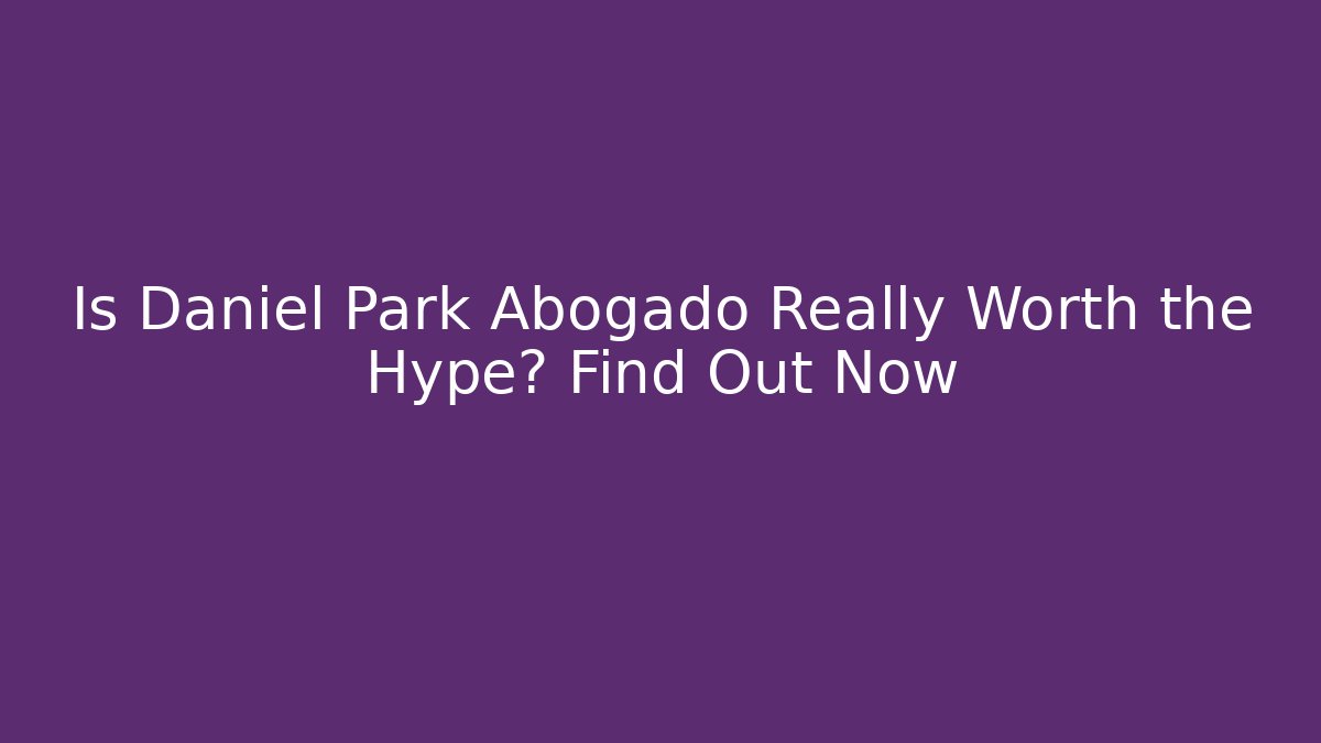 Is Daniel Park Abogado Really Worth the Hype? Find Out Now - V Auction