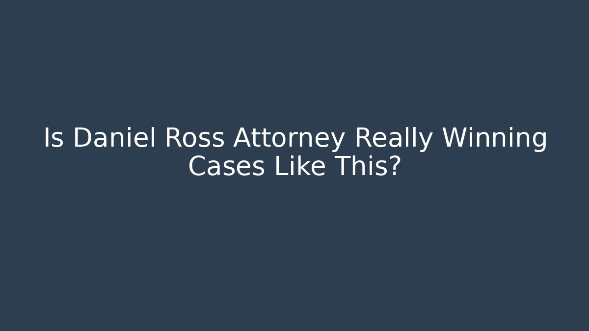 Is Daniel Ross Attorney Really Winning Cases Like This?