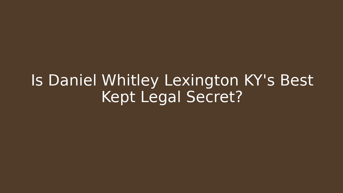 Is Daniel Whitley Lexington KY's Best Kept Legal Secret?