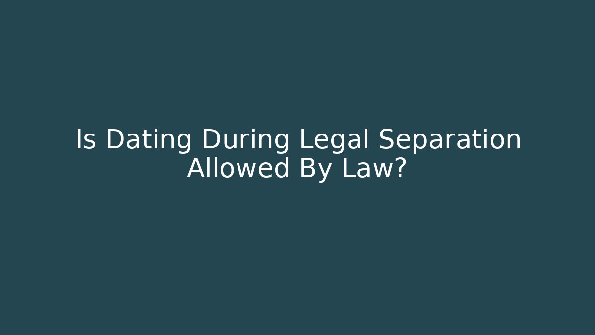 Is Dating During Legal Separation Allowed By Law?