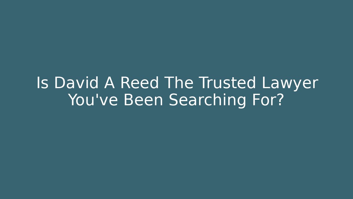Is David A Reed The Trusted Lawyer You've Been Searching For?