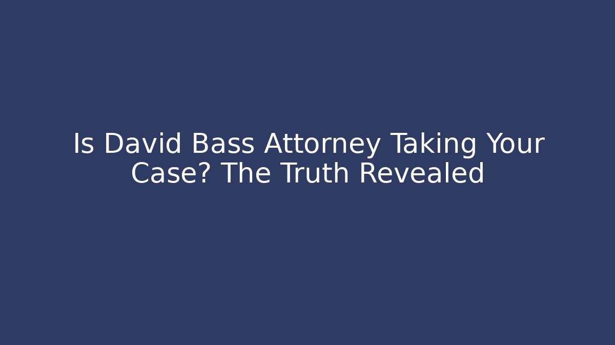 Is David Bass Attorney Taking Your Case? The Truth Revealed