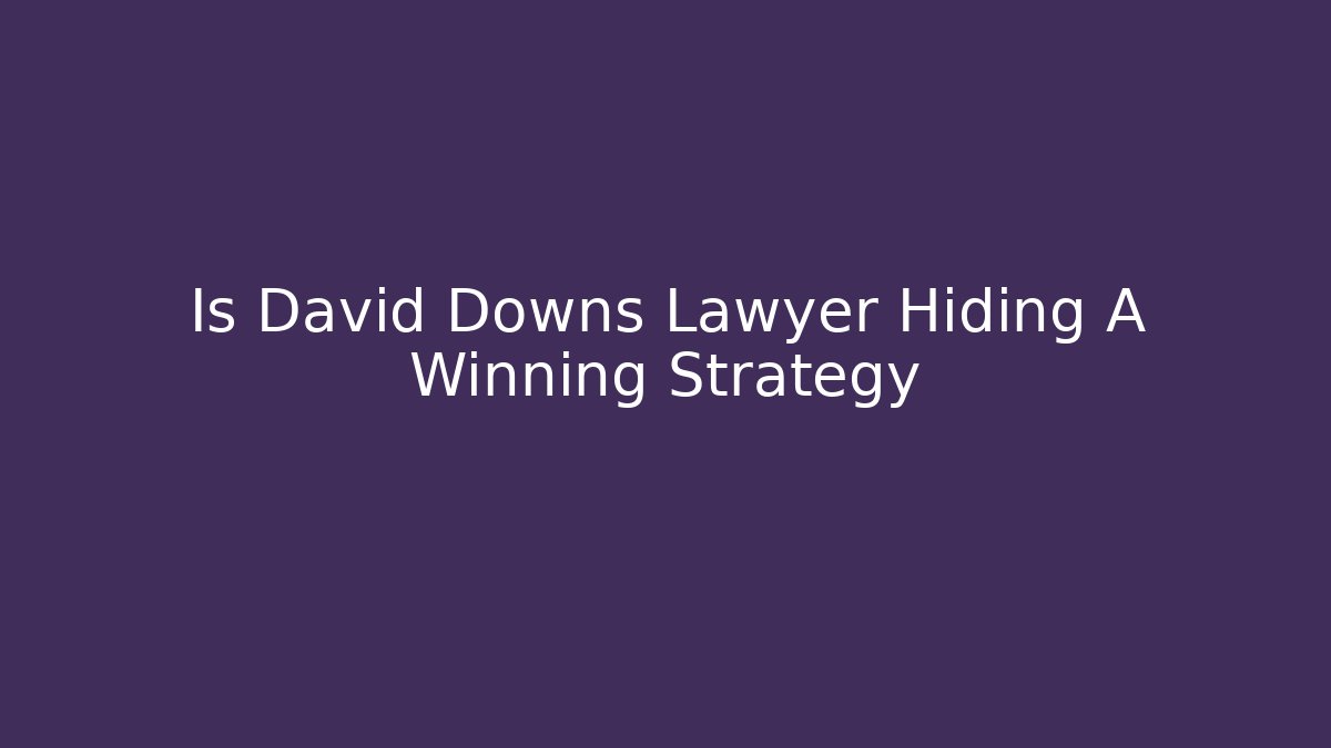 Is David Downs Lawyer Hiding A Winning Strategy