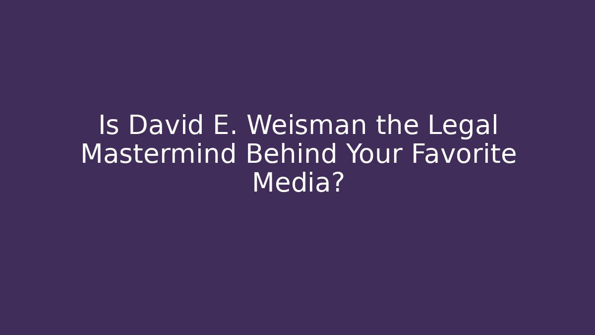 Is David E. Weisman the Legal Mastermind Behind Your Favorite Media?