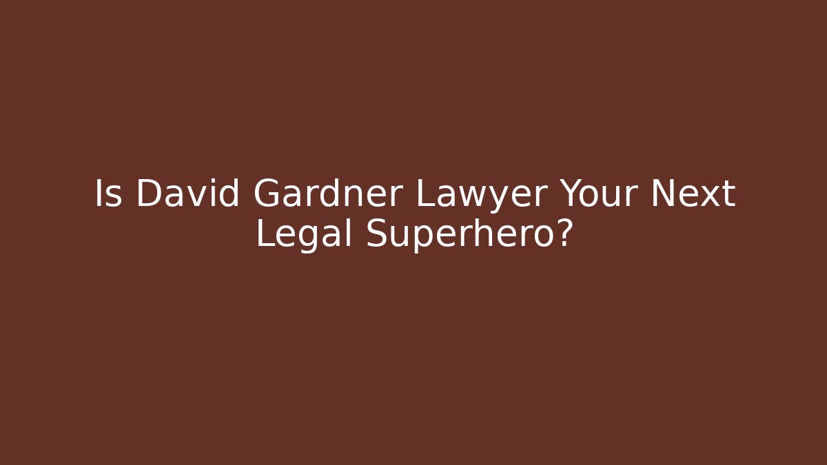 Is David Gardner Lawyer Your Next Legal Superhero?