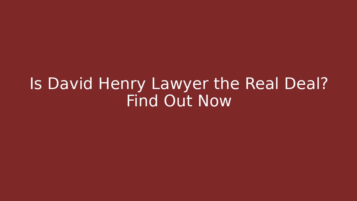Is David Henry Lawyer the Real Deal? Find Out Now