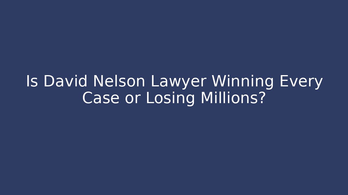 Is David Nelson Lawyer Winning Every Case or Losing Millions?