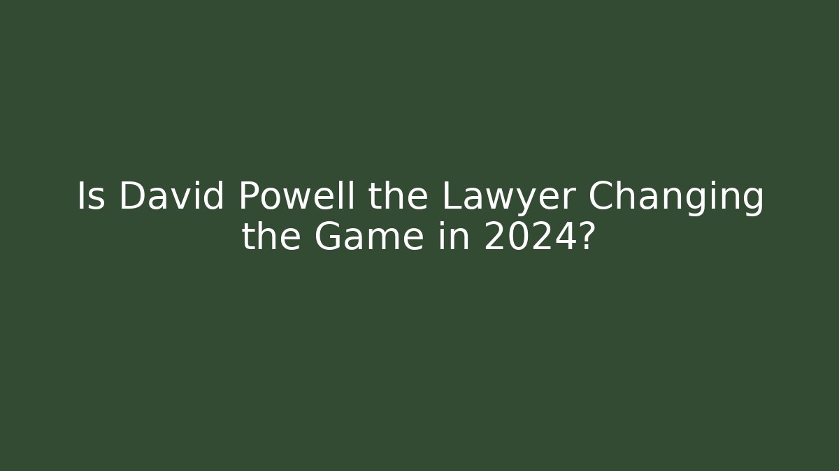 Is David Powell the Lawyer Changing the Game in 2024?