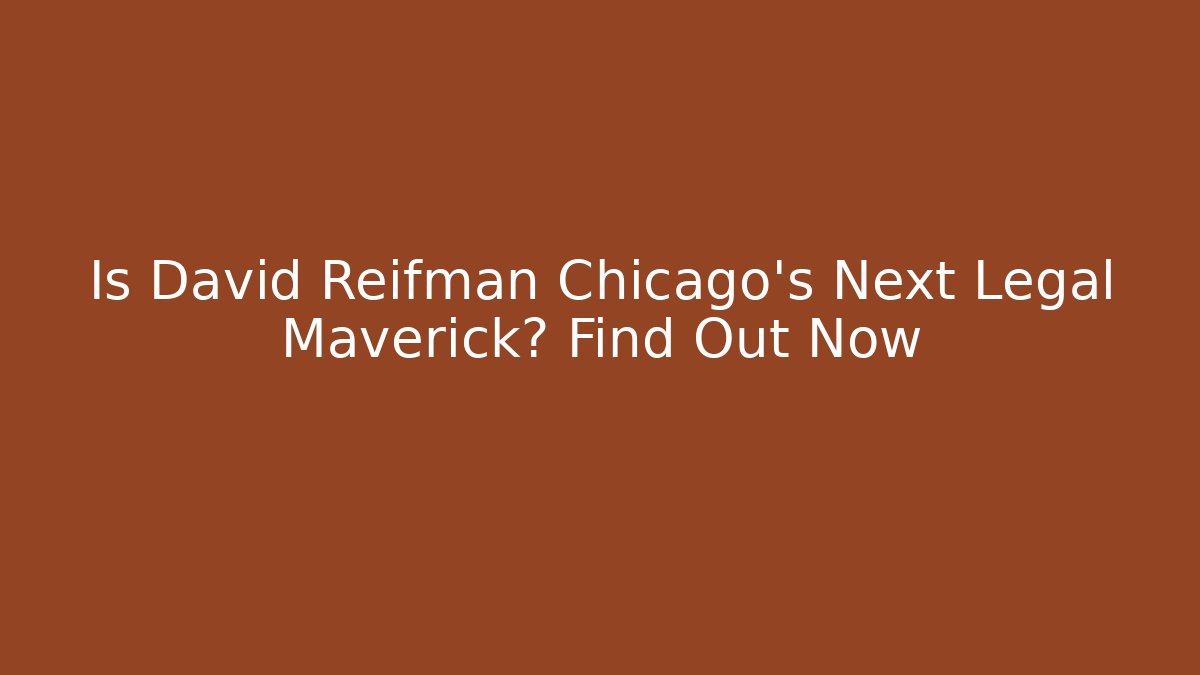 Is David Reifman Chicago's Next Legal Maverick? Find Out Now