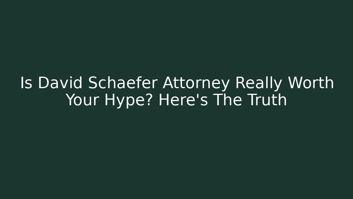Is David Schaefer Attorney Really Worth Your Hype? Here's The Truth