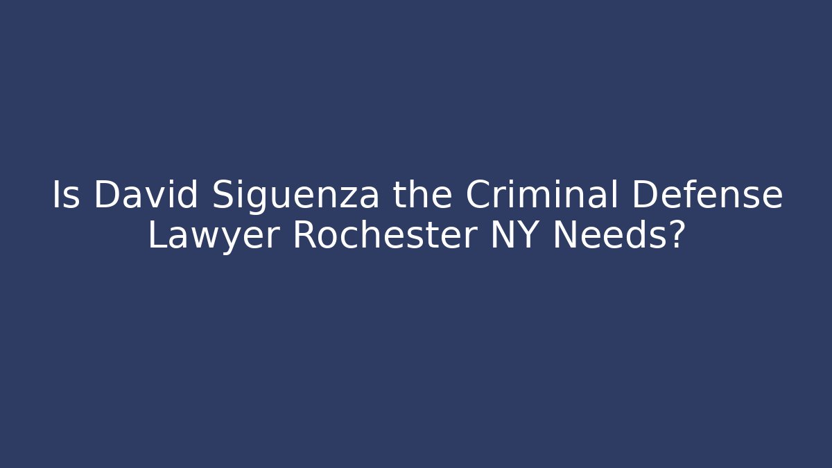 Is David Siguenza the Criminal Defense Lawyer Rochester NY Needs?