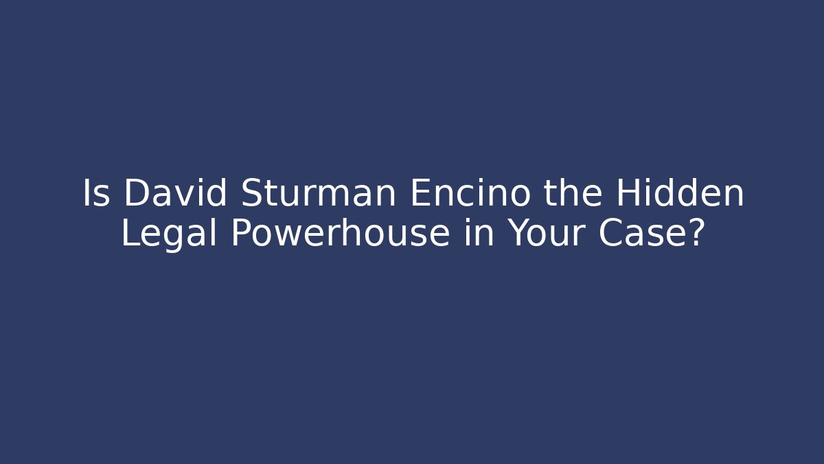 Is David Sturman Encino the Hidden Legal Powerhouse in Your Case?