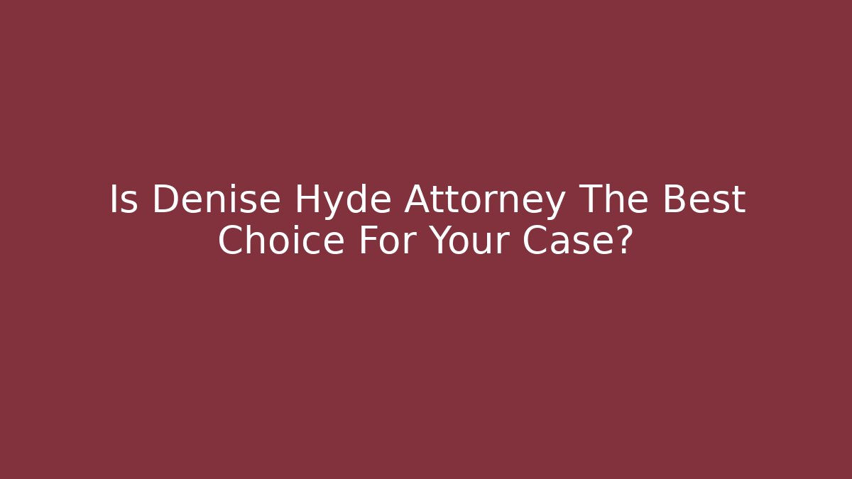 Is Denise Hyde Attorney The Best Choice For Your Case?