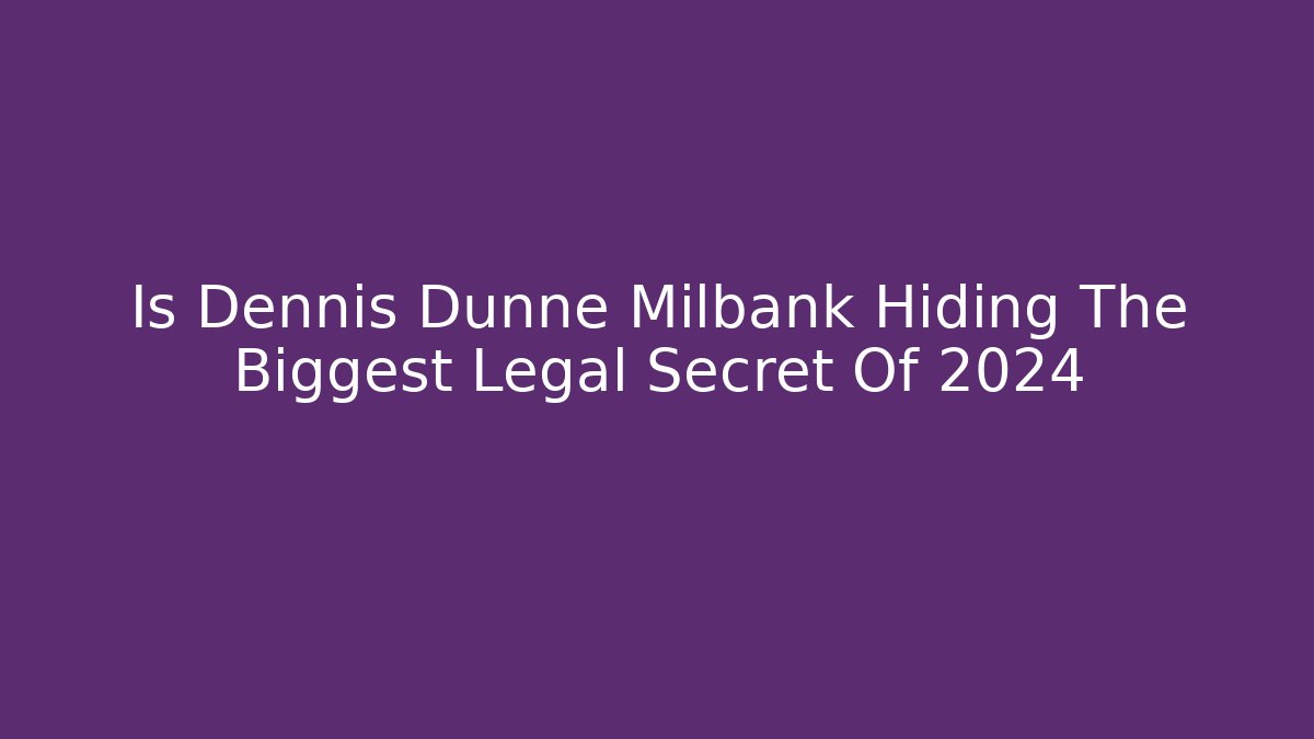 Is Dennis Dunne Milbank Hiding The Biggest Legal Secret Of 2024