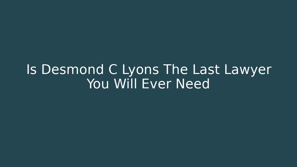 Is Desmond C Lyons The Last Lawyer You Will Ever Need
