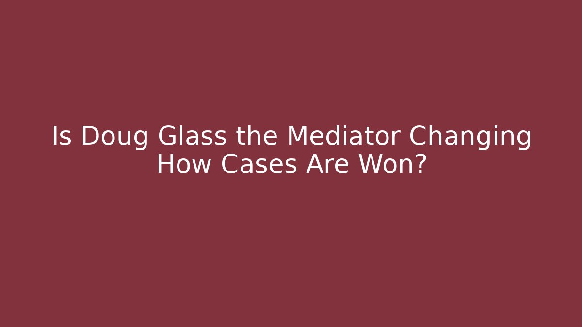 Is Doug Glass the Mediator Changing How Cases Are Won?
