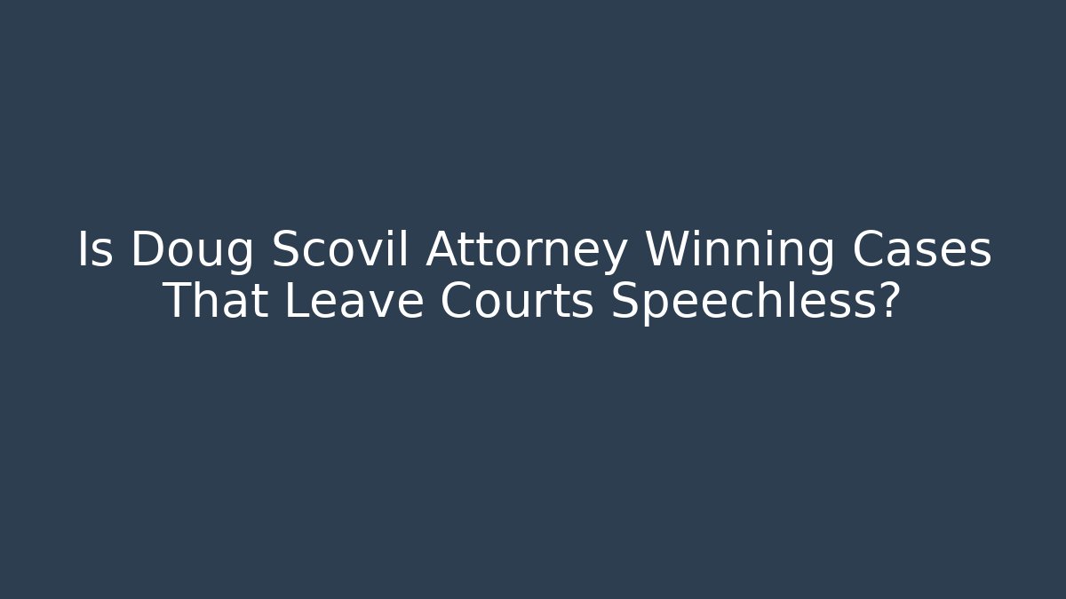 Is Doug Scovil Attorney Winning Cases That Leave Courts Speechless?