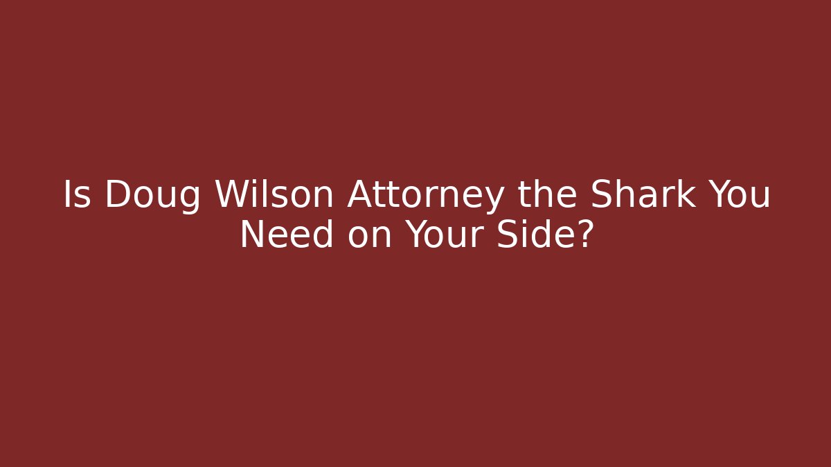 Is Doug Wilson Attorney the Shark You Need on Your Side?