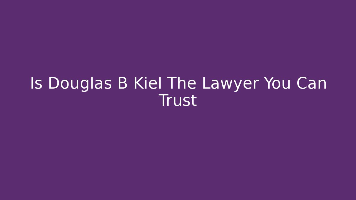 Is Douglas B Kiel The Lawyer You Can Trust