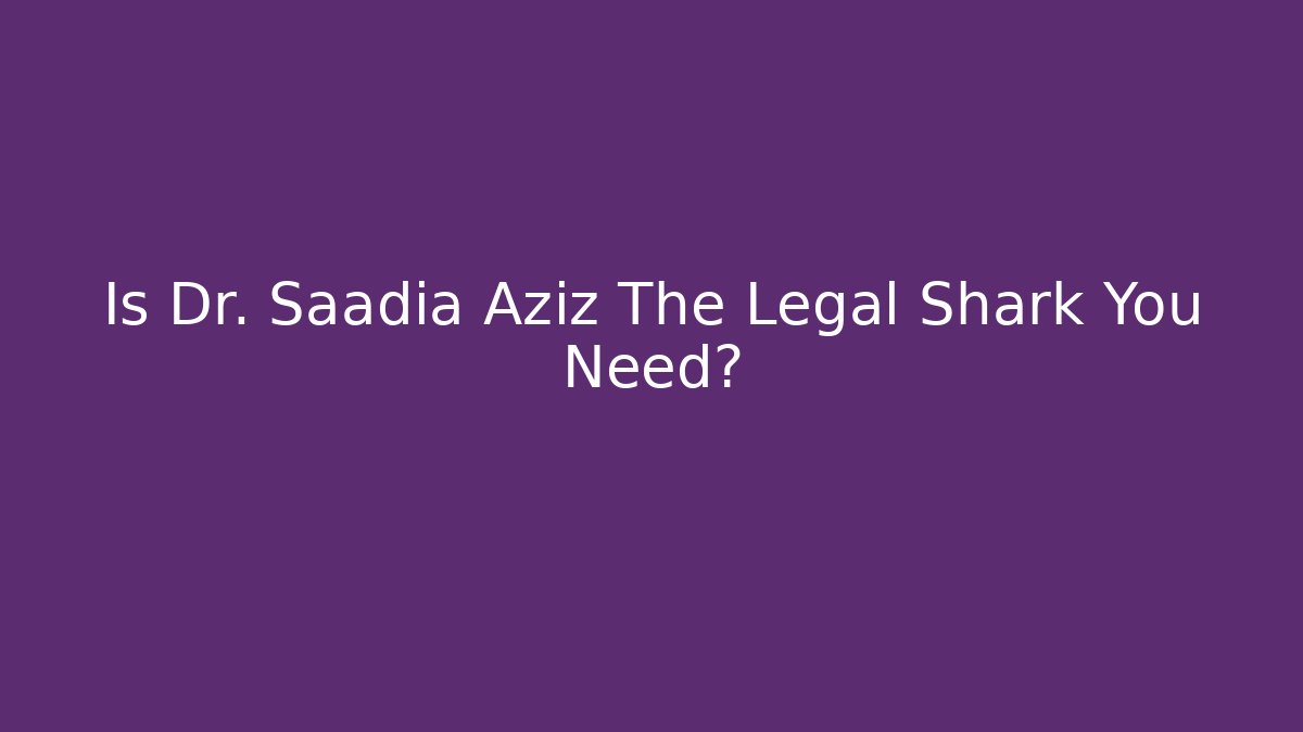 Is Dr. Saadia Aziz The Legal Shark You Need?