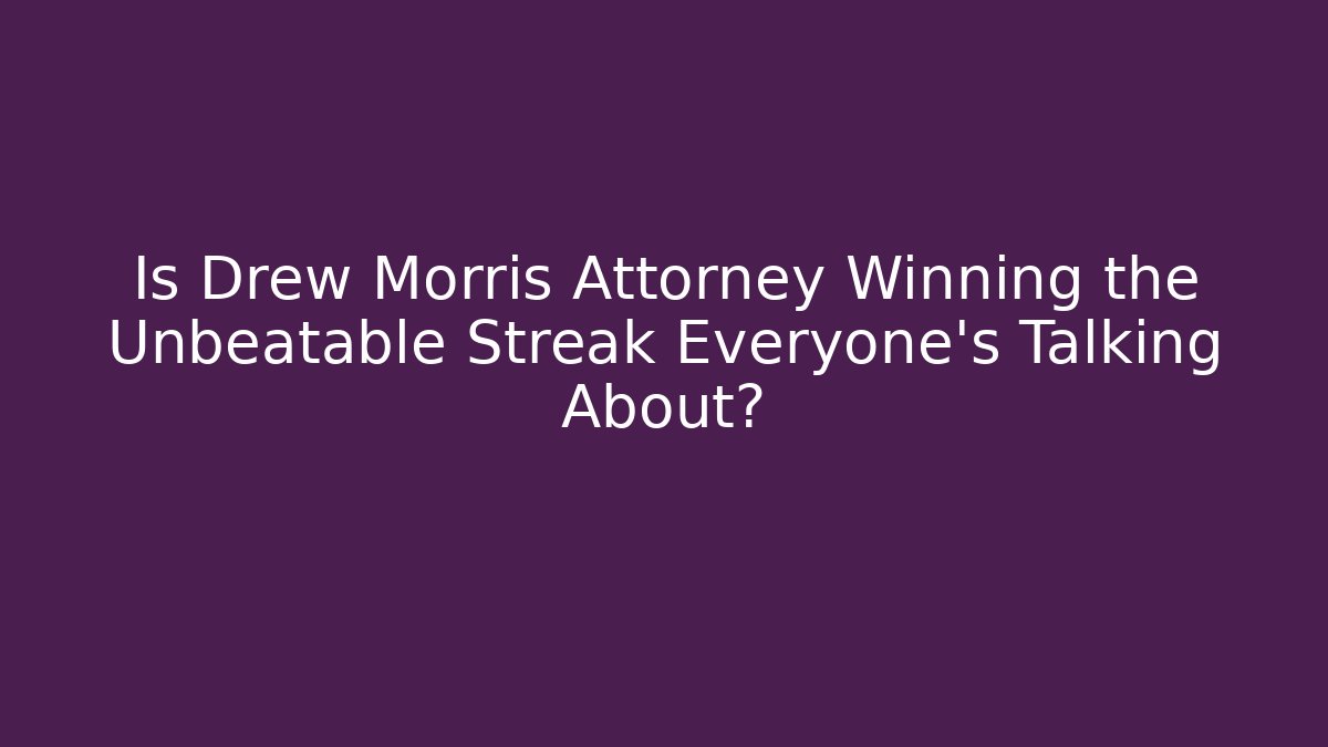Is Drew Morris Attorney Winning the Unbeatable Streak Everyone’s Talking About?