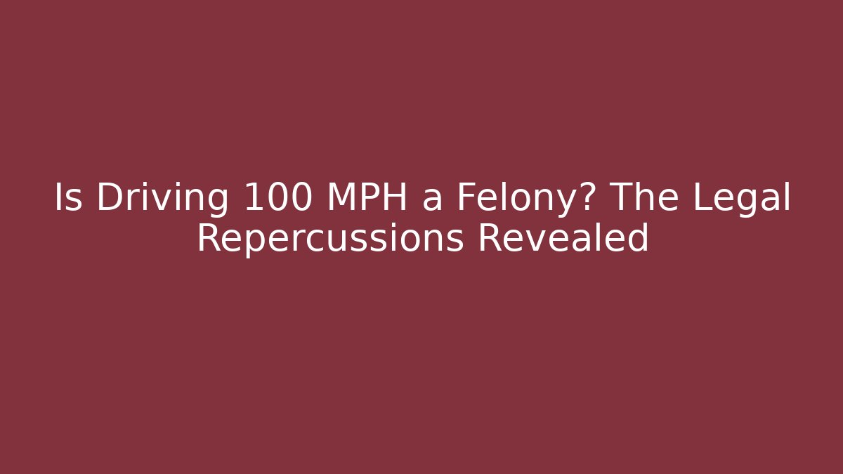 Is Driving 100+ MPH a Felony? The Legal Repercussions Revealed