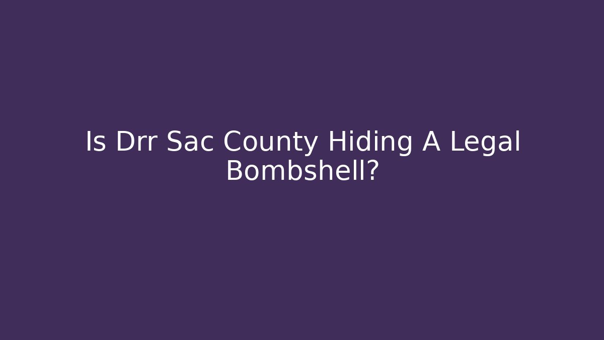 Is Drr Sac County Hiding A Legal Bombshell?