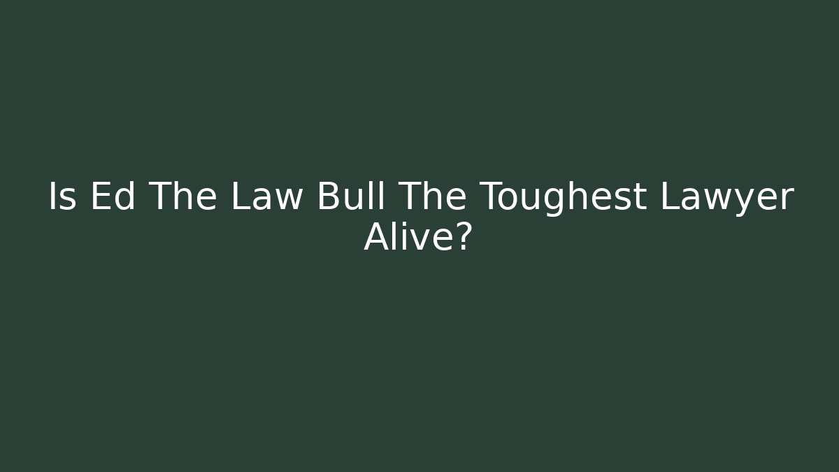 Is Ed The Law Bull The Toughest Lawyer Alive?