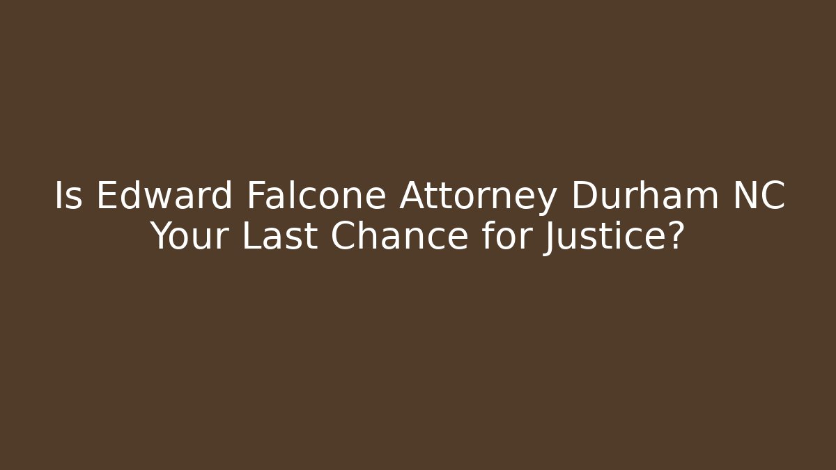 Is Edward Falcone Attorney Durham NC Your Last Chance for Justice?