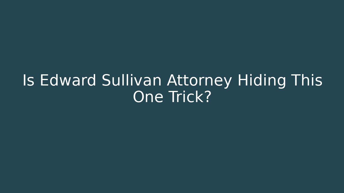 Is Edward Sullivan Attorney Hiding This One Trick?