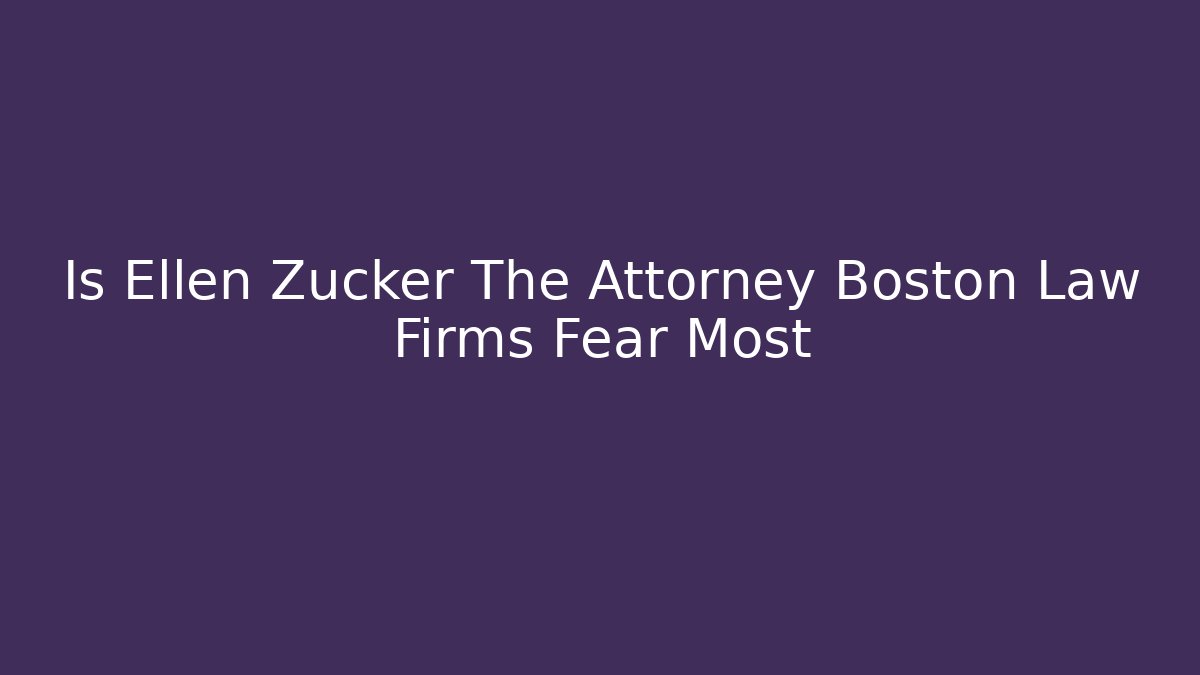 Is Ellen Zucker The Attorney Boston Law Firms Fear Most