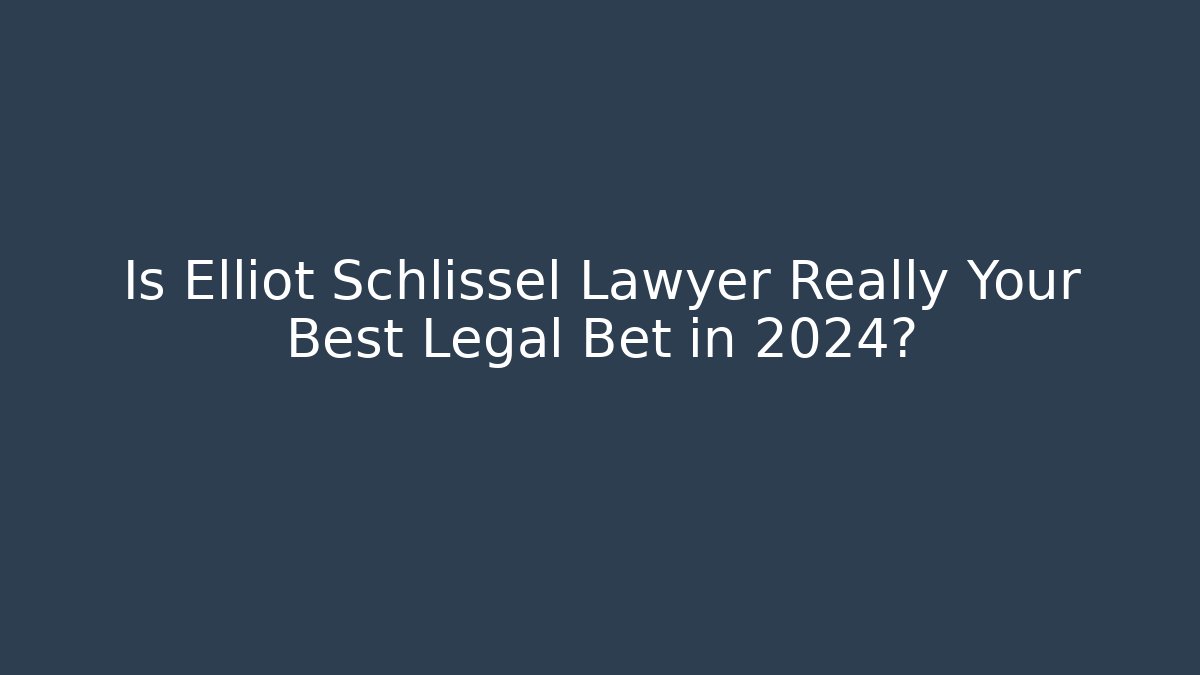 Is Elliot Schlissel Lawyer Really Your Best Legal Bet in 2024?