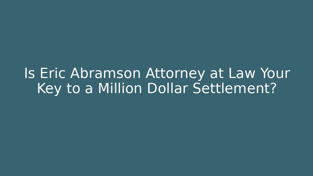 Is Eric Abramson Attorney at Law Your Key to a Million Dollar Settlement? - V Auction