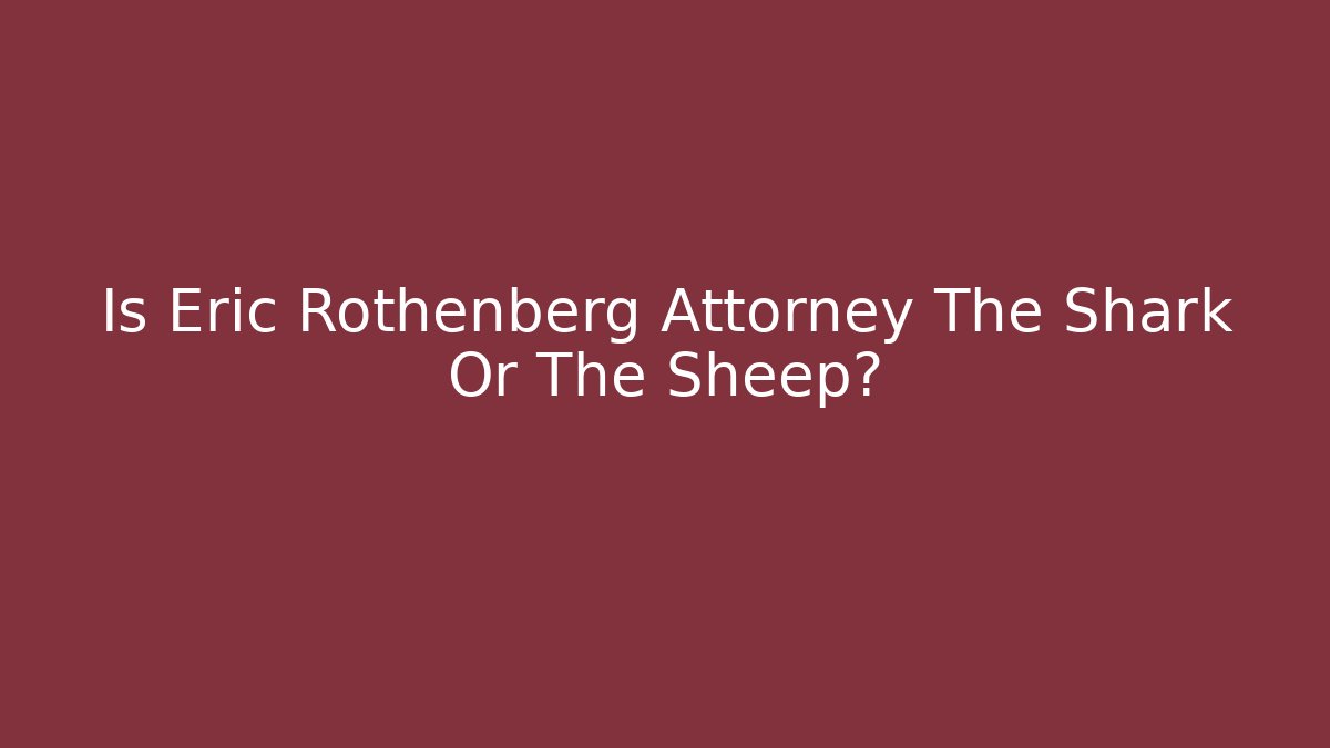 Is Eric Rothenberg Attorney The Shark Or The Sheep?