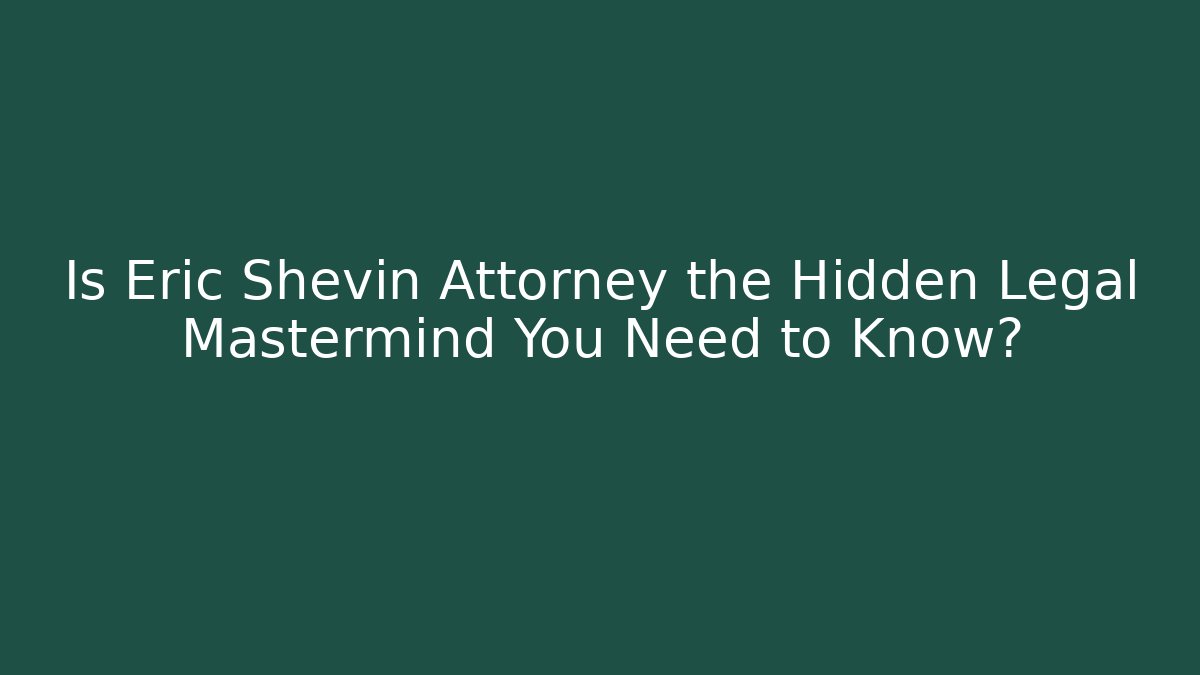 Is Eric Shevin Attorney the Hidden Legal Mastermind You Need to Know?