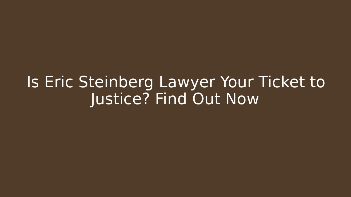 Is Eric Steinberg Lawyer Your Ticket to Justice? Find Out Now
